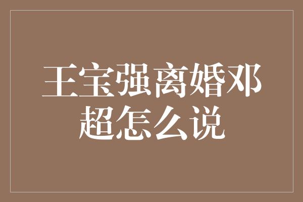 王宝强离婚邓超怎么说