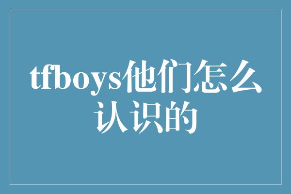 tfboys他们怎么认识的