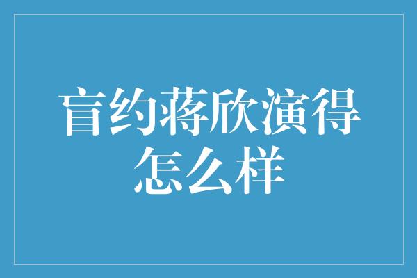 盲约蒋欣演得怎么样