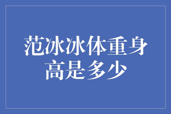 范冰冰体重身高是多少