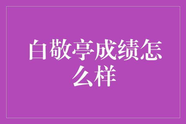 白敬亭成绩怎么样