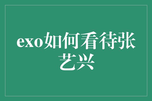 exo如何看待张艺兴