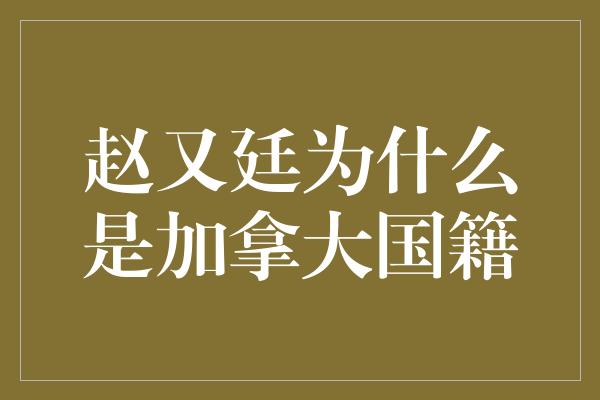 赵又廷为什么是加拿大国籍