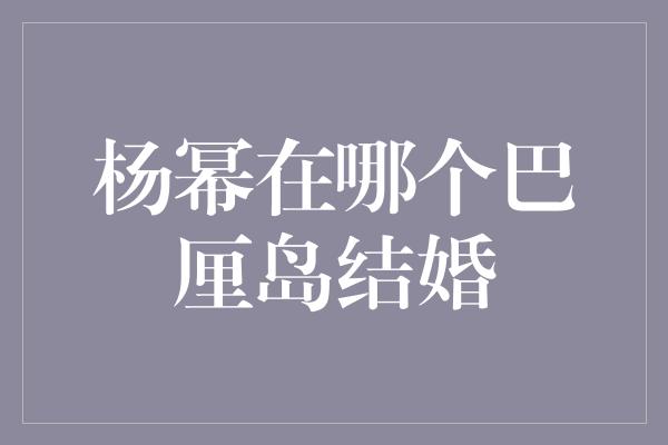 杨幂在哪个巴厘岛结婚