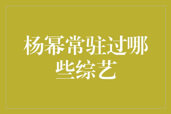 杨幂常驻过哪些综艺