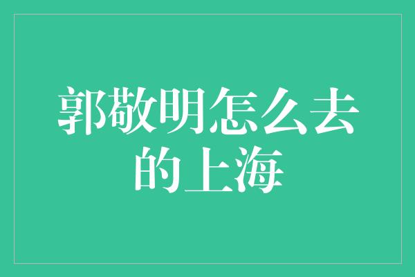 郭敬明怎么去的上海