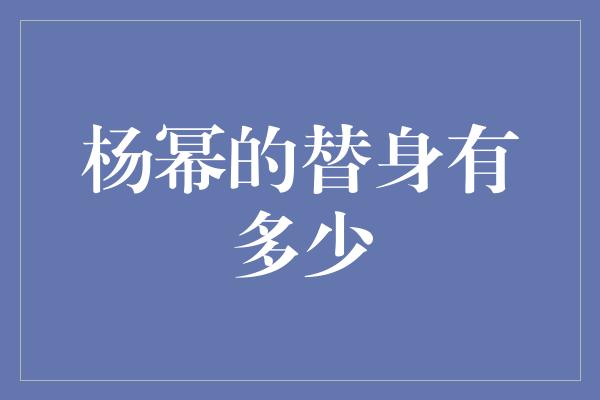 杨幂的替身有多少