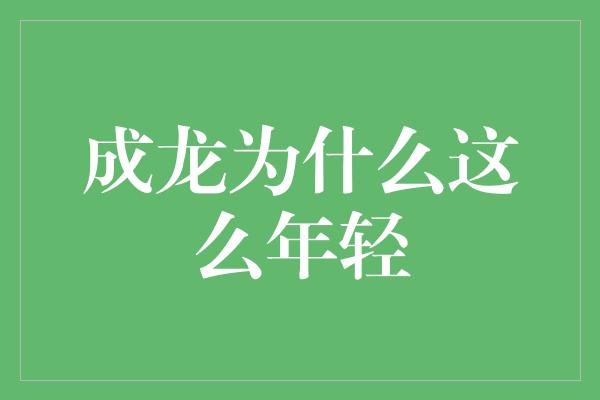 成龙为什么这么年轻