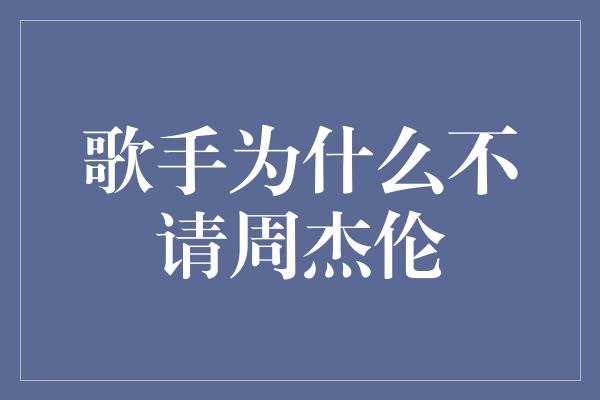 歌手为什么不请周杰伦