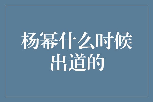 杨幂什么时候出道的