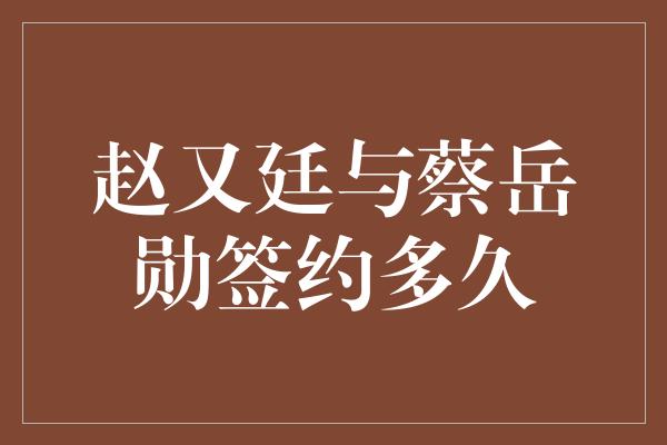 赵又廷与蔡岳勋签约多久