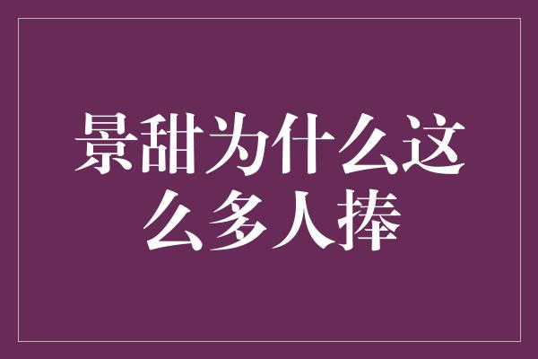 景甜为什么这么多人捧