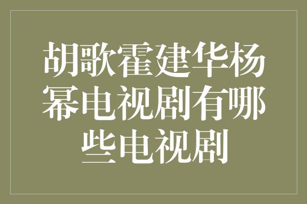 胡歌霍建华杨幂电视剧有哪些电视剧