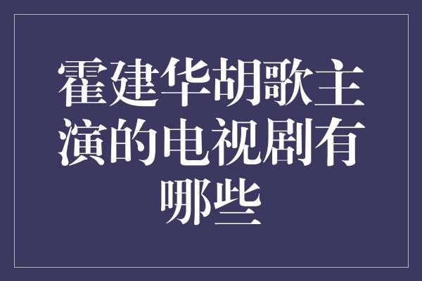 霍建华胡歌主演的电视剧有哪些