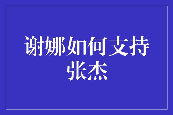 谢娜如何支持张杰