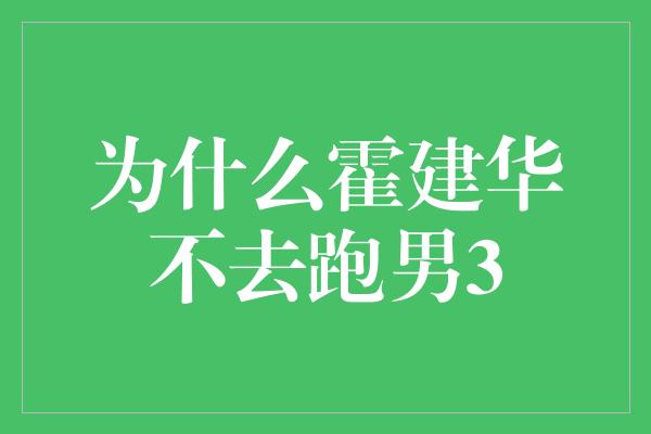 为什么霍建华不去跑男3