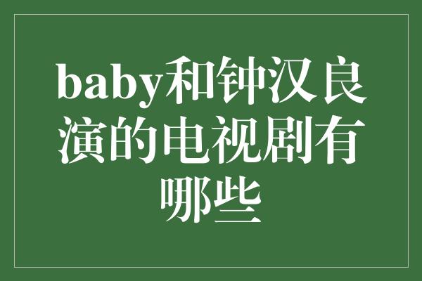 baby和钟汉良演的电视剧有哪些