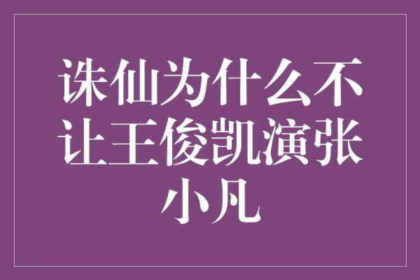 诛仙为什么不让王俊凯演张小凡