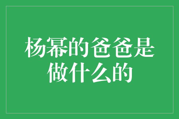 杨幂的爸爸是做什么的