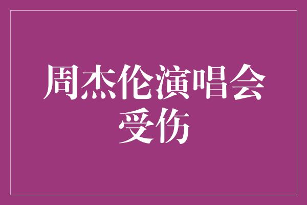 周杰伦演唱会受伤