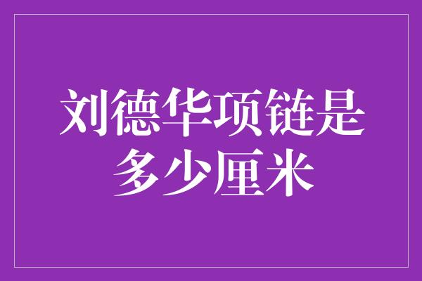 刘德华项链是多少厘米