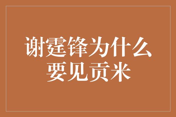 谢霆锋为什么要见贡米