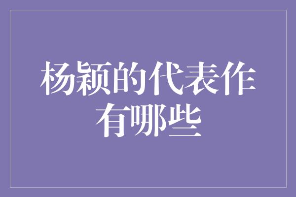 杨颖的代表作有哪些