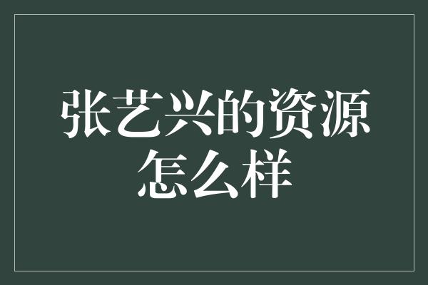 张艺兴的资源怎么样