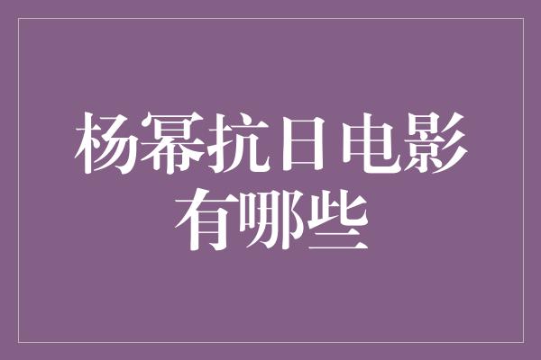 杨幂抗日电影有哪些