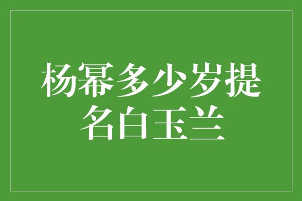 杨幂多少岁提名白玉兰