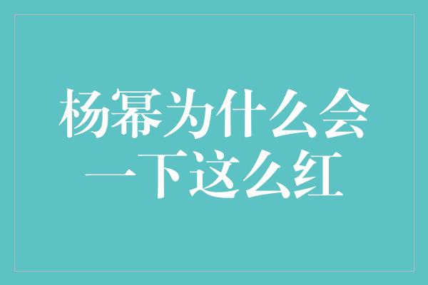 杨幂为什么会一下这么红