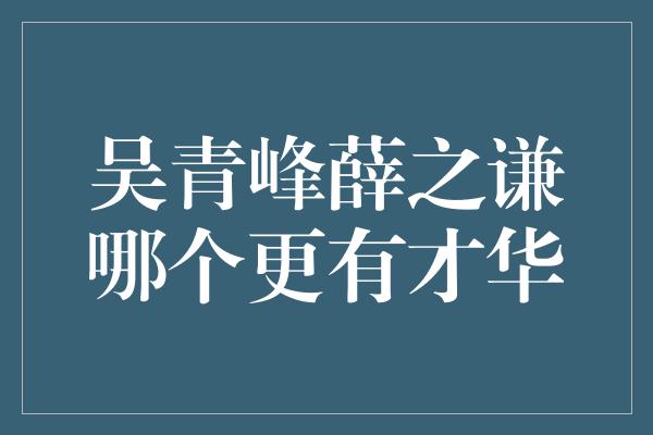 吴青峰薛之谦哪个更有才华