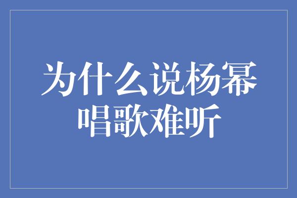 为什么说杨幂唱歌难听