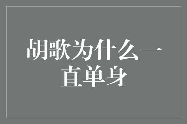 胡歌为什么一直单身