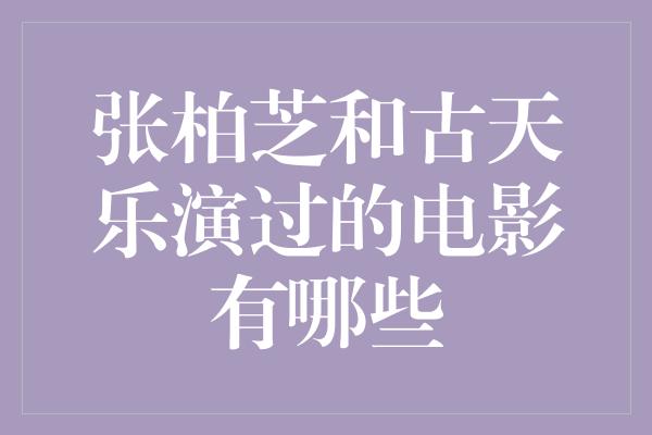 张柏芝和古天乐演过的电影有哪些