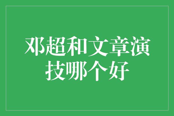 邓超和文章演技哪个好