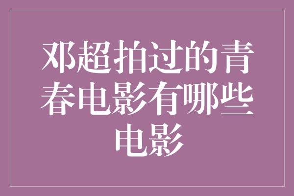 邓超拍过的青春电影有哪些电影