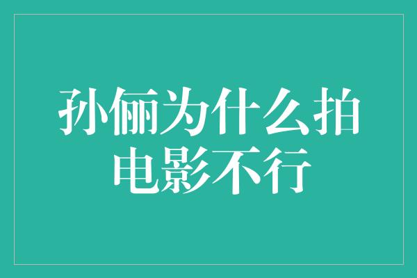 孙俪为什么拍电影不行