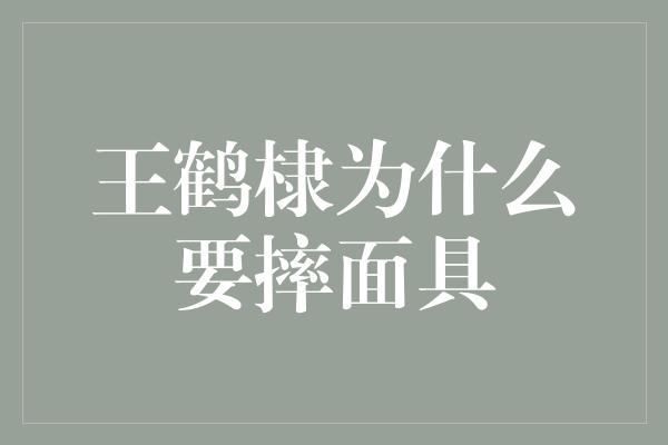 王鹤棣为什么要摔面具