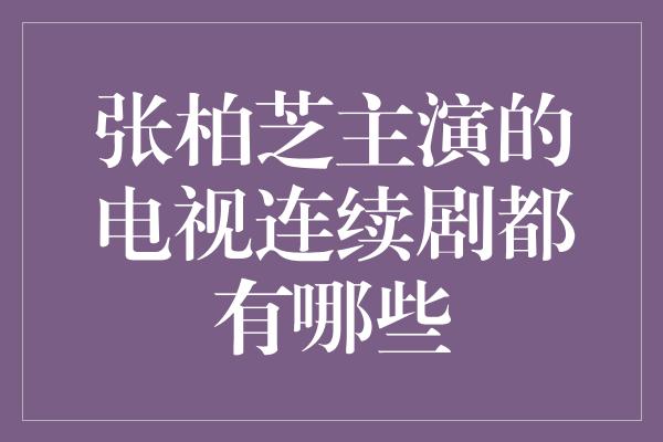 张柏芝主演的电视连续剧都有哪些