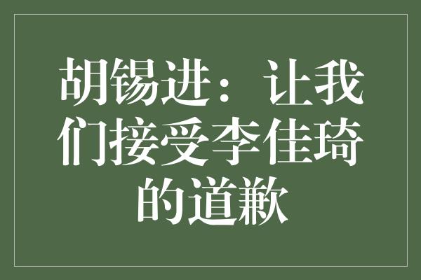 胡锡进：让我们接受李佳琦的道歉