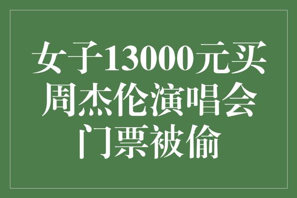 女子13000元买周杰伦演唱会门票被偷