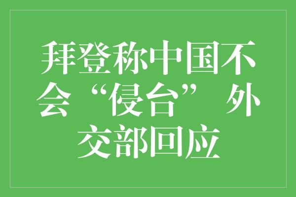 拜登称中国不会“侵台” 外交部回应