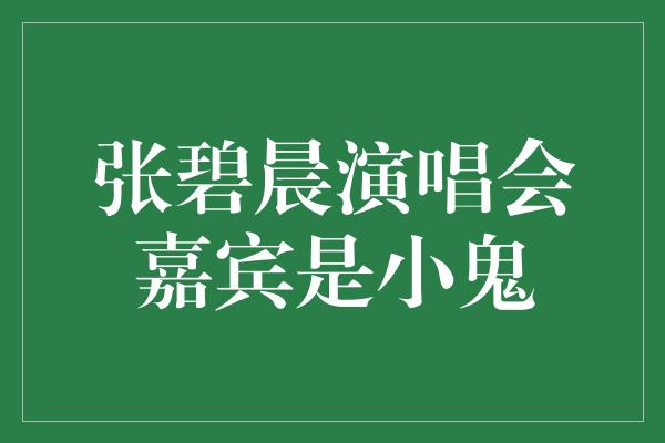 张碧晨演唱会嘉宾是小鬼