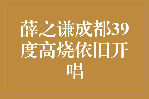 薛之谦成都39度高烧依旧开唱