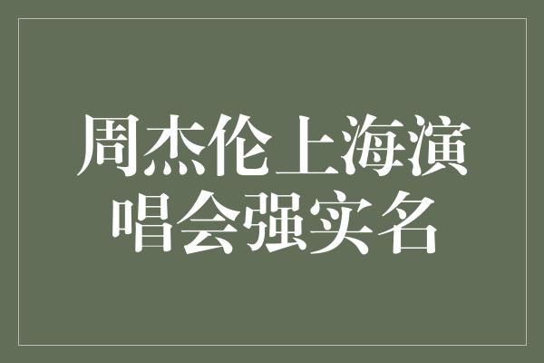 周杰伦上海演唱会强实名