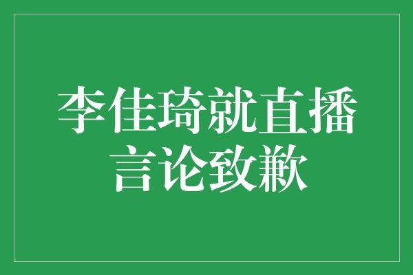 李佳琦就直播言论致歉