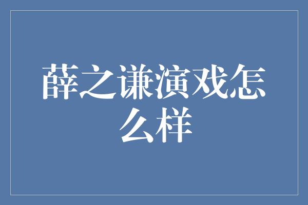 薛之谦演戏怎么样