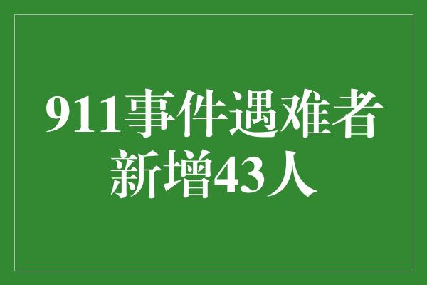 911事件遇难者新增43人