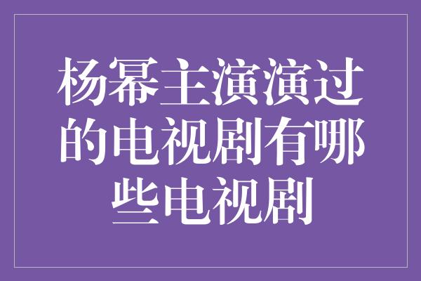 杨幂主演演过的电视剧有哪些电视剧